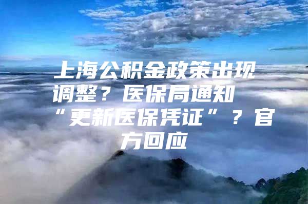 上海公积金政策出现调整？医保局通知“更新医保凭证”？官方回应