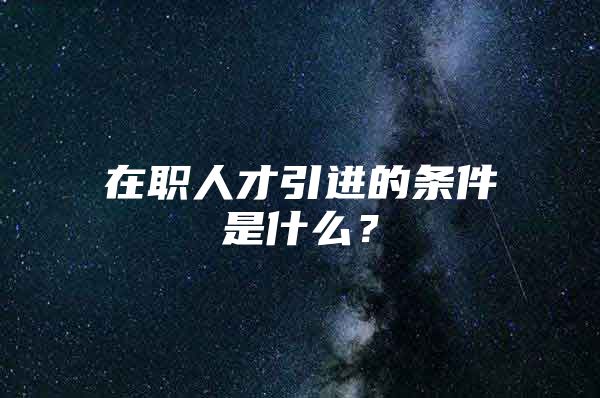 在职人才引进的条件是什么？