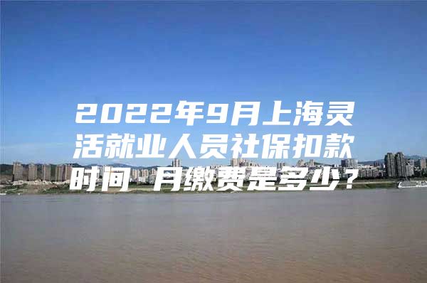 2022年9月上海灵活就业人员社保扣款时间 月缴费是多少？