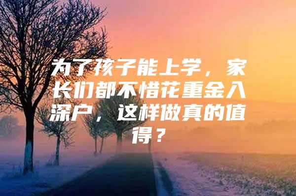 为了孩子能上学，家长们都不惜花重金入深户，这样做真的值得？