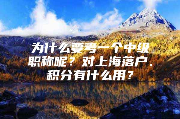 为什么要考一个中级职称呢？对上海落户、积分有什么用？