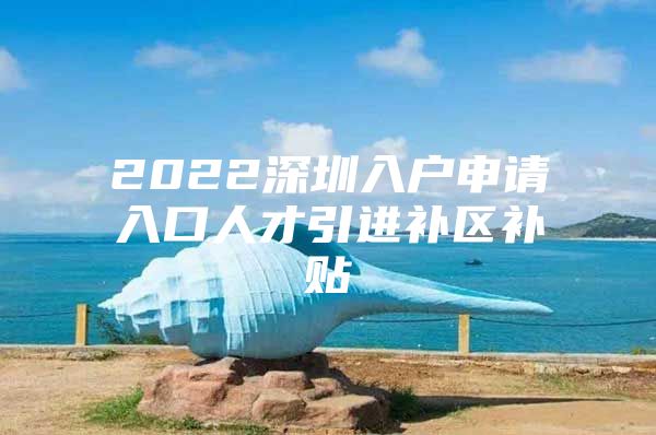 2022深圳入户申请入口人才引进补区补贴