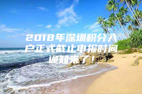 2018年深圳积分入户正式截止申报时间通知来了！