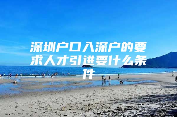 深圳户口入深户的要求人才引进要什么条件