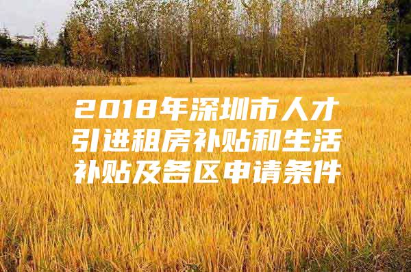 2018年深圳市人才引进租房补贴和生活补贴及各区申请条件