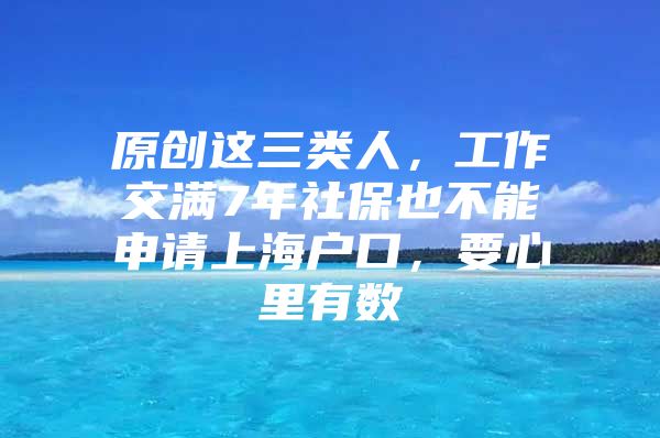 原创这三类人，工作交满7年社保也不能申请上海户口，要心里有数