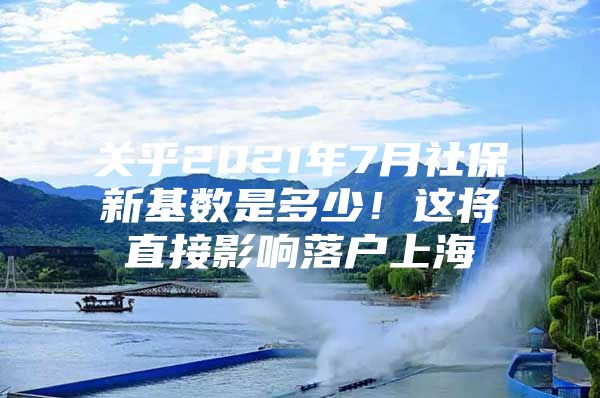 关乎2021年7月社保新基数是多少！这将直接影响落户上海