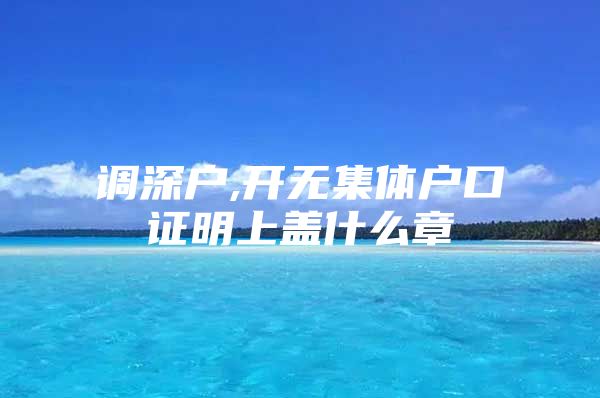 调深户,开无集体户口证明上盖什么章