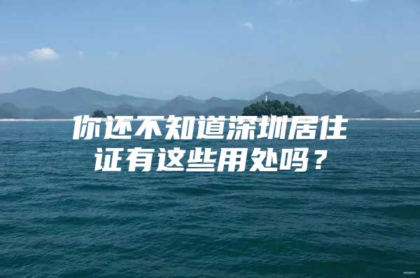 你还不知道深圳居住证有这些用处吗？