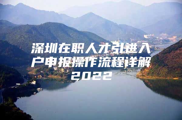 深圳在职人才引进入户申报操作流程详解2022