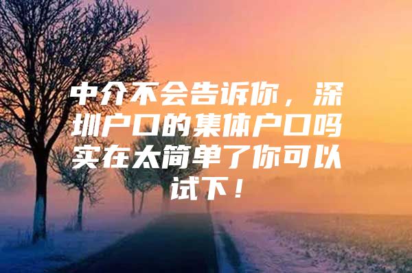 中介不会告诉你，深圳户口的集体户口吗实在太简单了你可以试下！