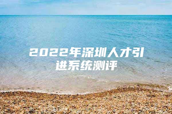 2022年深圳人才引进系统测评