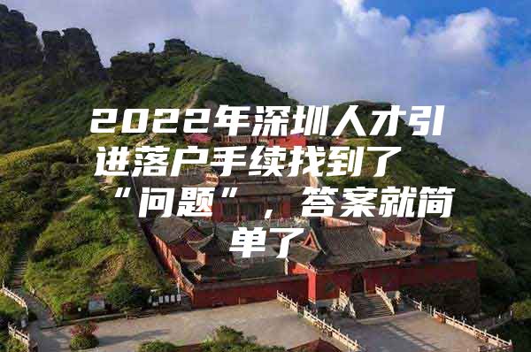 2022年深圳人才引进落户手续找到了“问题”，答案就简单了