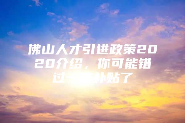 佛山人才引进政策2020介绍，你可能错过一笔补贴了