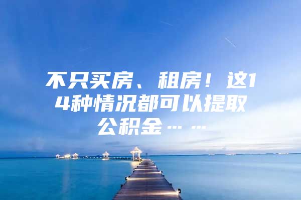 不只买房、租房！这14种情况都可以提取公积金……