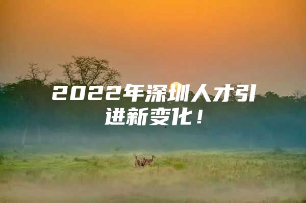 2022年深圳人才引进新变化！