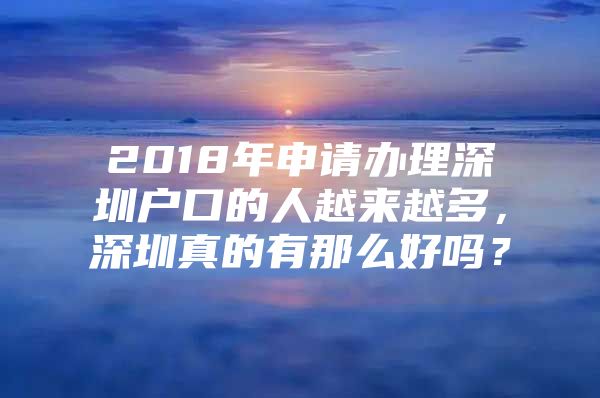 2018年申请办理深圳户口的人越来越多，深圳真的有那么好吗？