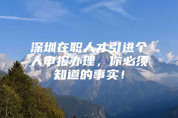 深圳在职人才引进个人申报办理，你必须知道的事实！