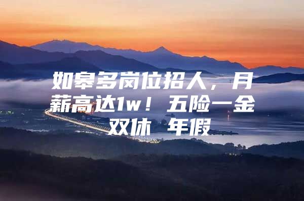 如皋多岗位招人，月薪高达1w！五险一金 双休 年假