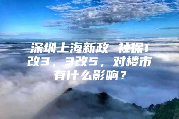 深圳上海新政 社保1改3，3改5，对楼市有什么影响？