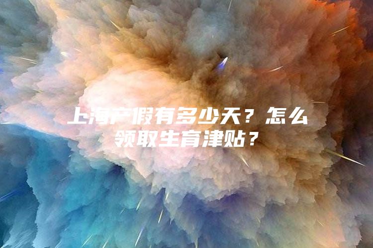 上海产假有多少天？怎么领取生育津贴？