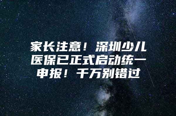 家长注意！深圳少儿医保已正式启动统一申报！千万别错过