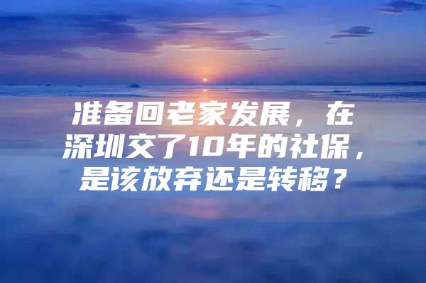 准备回老家发展，在深圳交了10年的社保，是该放弃还是转移？