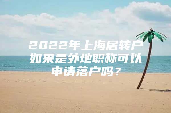 2022年上海居转户如果是外地职称可以申请落户吗？