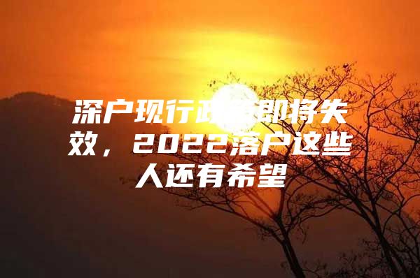 深户现行政策即将失效，2022落户这些人还有希望