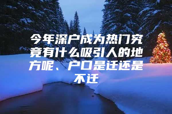 今年深户成为热门究竟有什么吸引人的地方呢、户口是迁还是不迁