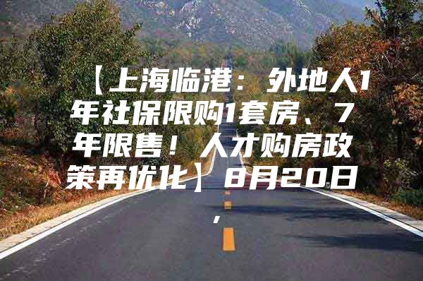 【上海临港：外地人1年社保限购1套房、7年限售！人才购房政策再优化】8月20日，