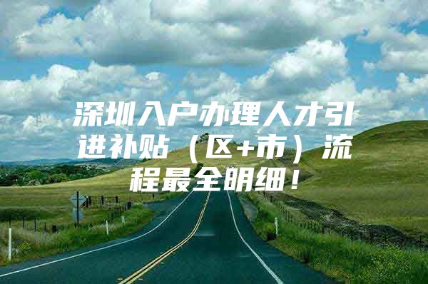 深圳入户办理人才引进补贴（区+市）流程最全明细！