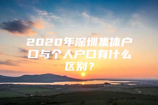 2020年深圳集体户口与个人户口有什么区别？