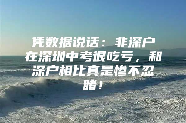 凭数据说话：非深户在深圳中考很吃亏，和深户相比真是惨不忍睹！