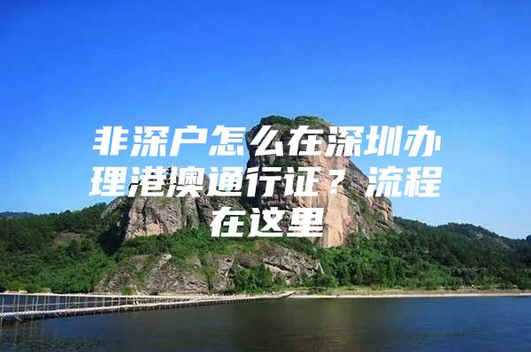 非深户怎么在深圳办理港澳通行证？流程在这里