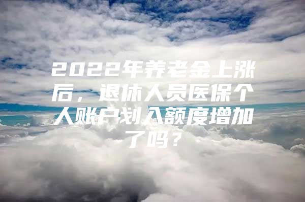 2022年养老金上涨后，退休人员医保个人账户划入额度增加了吗？