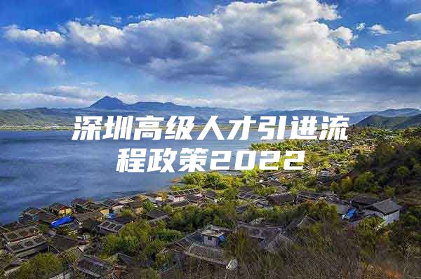 深圳高级人才引进流程政策2022