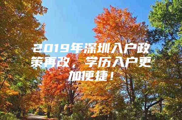 2019年深圳入户政策再改，学历入户更加便捷！