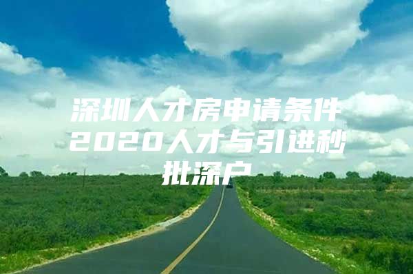 深圳人才房申请条件2020人才与引进秒批深户