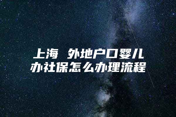 上海 外地户口婴儿办社保怎么办理流程