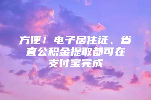 方便！电子居住证、省直公积金提取都可在支付宝完成