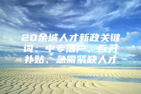 20余城人才新政关键词：中专落户、百万补贴、急需紧缺人才