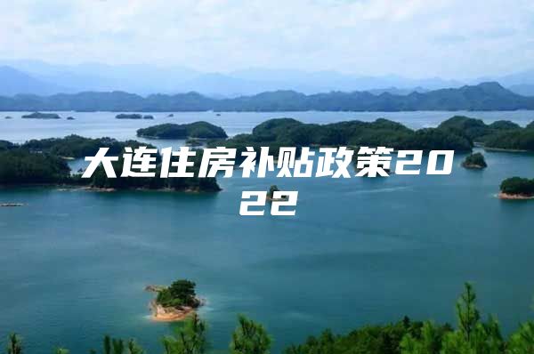 大连住房补贴政策2022