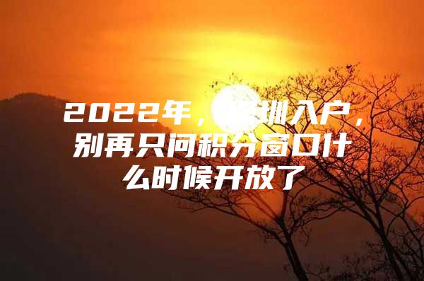 2022年，深圳入户，别再只问积分窗口什么时候开放了