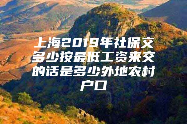 上海2019年社保交多少按最低工资来交的话是多少外地农村户口