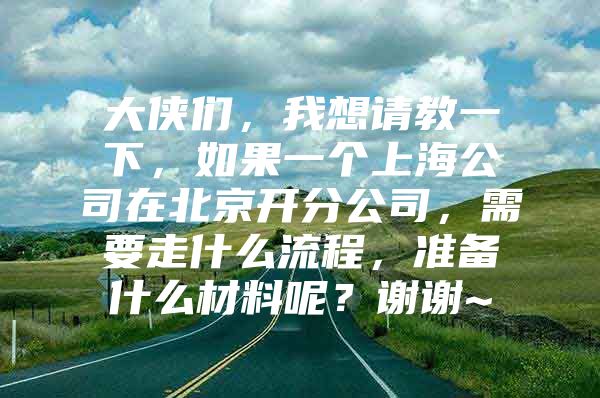 大侠们，我想请教一下，如果一个上海公司在北京开分公司，需要走什么流程，准备什么材料呢？谢谢~