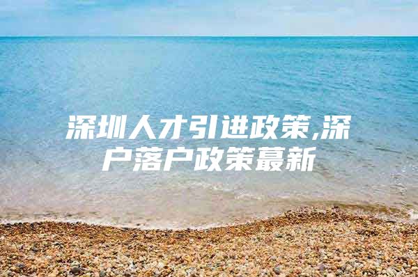 深圳人才引进政策,深户落户政策蕞新