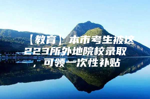 【教育】本市考生被这223所外地院校录取，可领一次性补贴