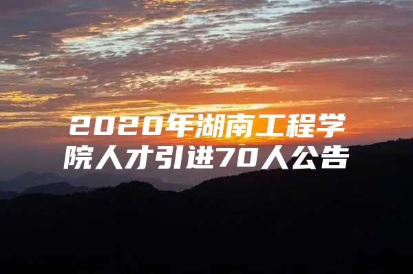 2020年湖南工程学院人才引进70人公告