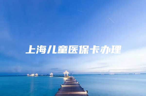 上海儿童医保卡办理